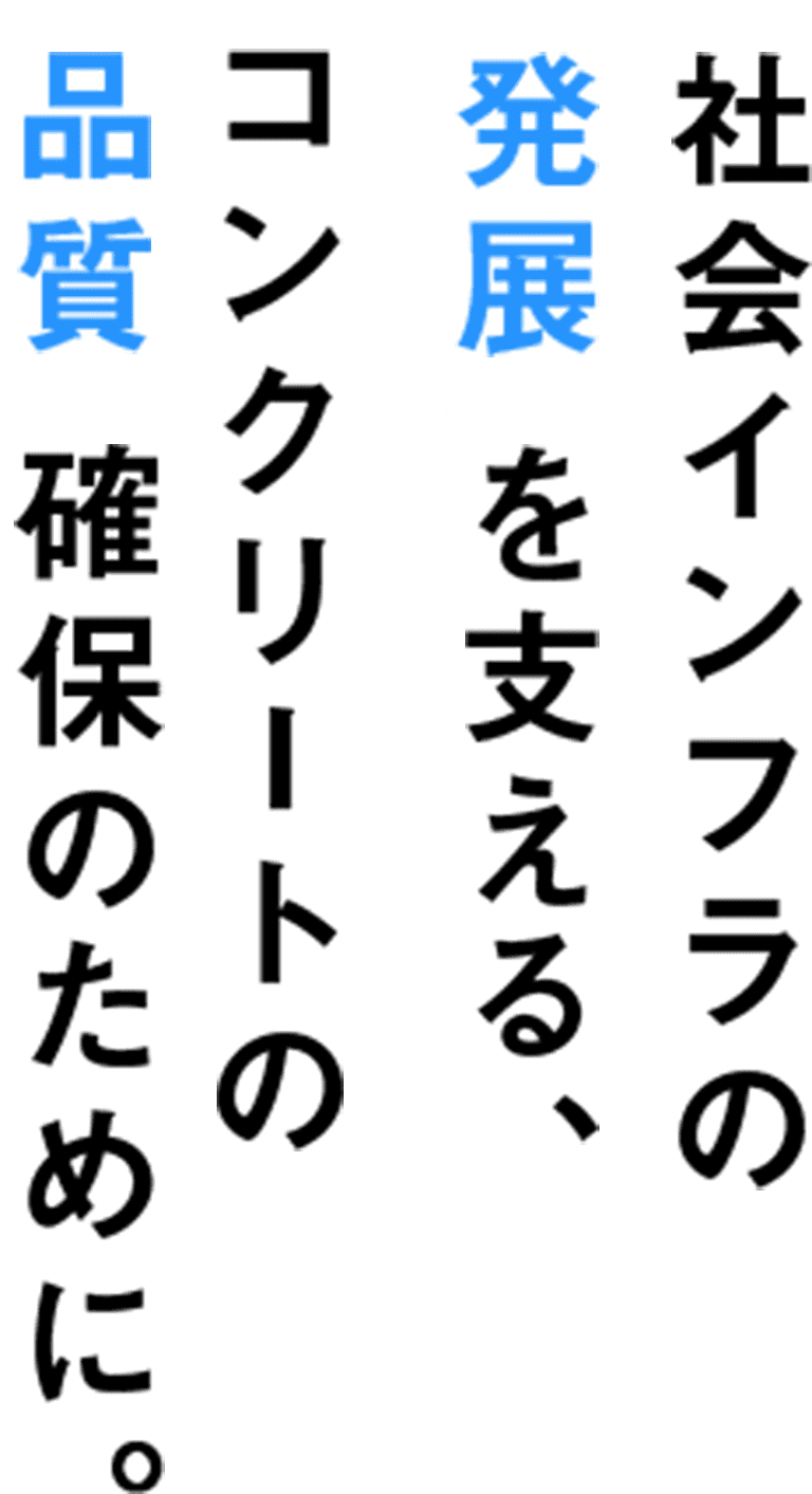 社会インフラの発展を支える、コンクリートの品質確保のために。
